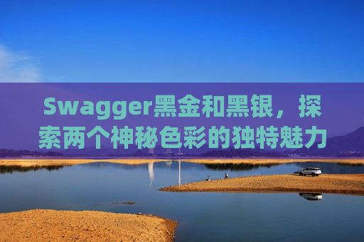 Swagger黑金和黑银，探索两个神秘色彩的独特魅力